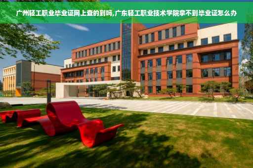 广州轻工职业毕业证网上查的到吗,广东轻工职业技术学院拿不到毕业证怎么办