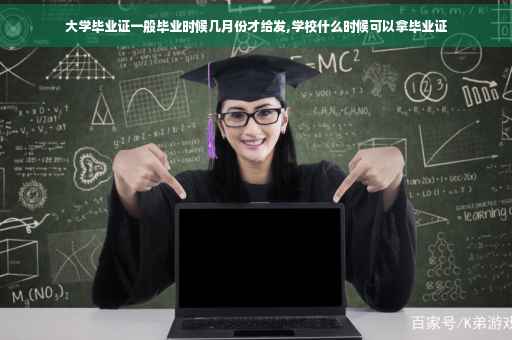 大学毕业证一般毕业时候几月份才给发,学校什么时候可以拿毕业证