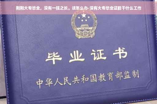 刚刚大专毕业，没有一技之长。该怎么办-没有大专毕业证能干什么工作