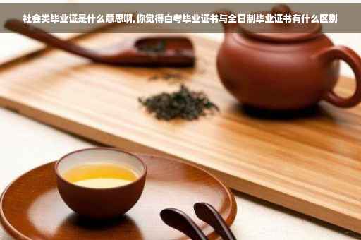 社会类毕业证是什么意思啊,你觉得自考毕业证书与全日制毕业证书有什么区别