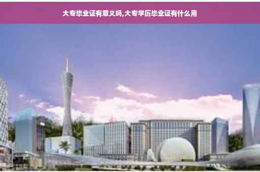 大专毕业证有意义吗,大专学历毕业证有什么用