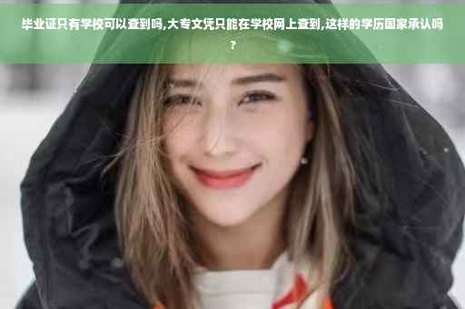毕业证只有学校可以查到吗,大专文凭只能在学校网上查到,这样的学历国家承认吗?