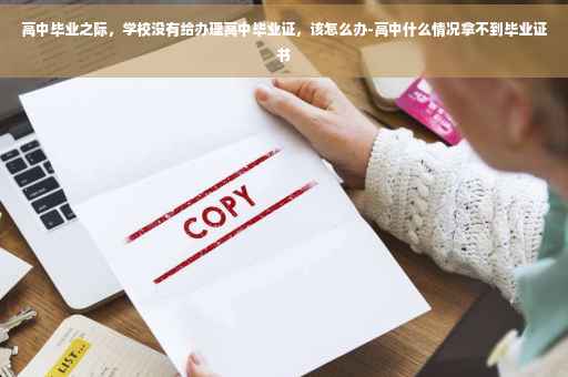高中毕业之际，学校没有给办理高中毕业证，该怎么办-高中什么情况拿不到毕业证书