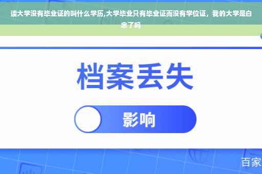 读大学没有毕业证的叫什么学历,大学毕业只有毕业证而没有学位证，我的大学是白念了吗
