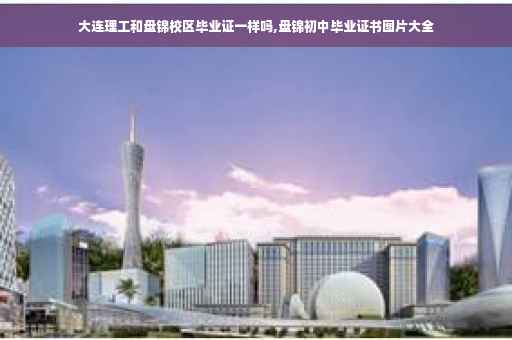 大连理工和盘锦校区毕业证一样吗,盘锦初中毕业证书图片大全