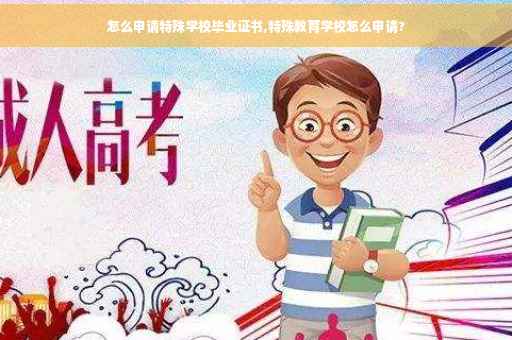 怎么申请特殊学校毕业证书,特殊教育学校怎么申请?