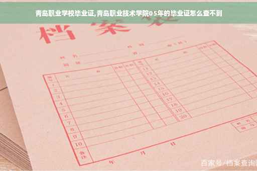 青岛职业学校毕业证,青岛职业技术学院05年的毕业证怎么查不到