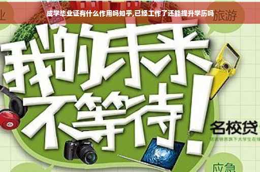 成学毕业证有什么作用吗知乎,已经工作了还能提升学历吗