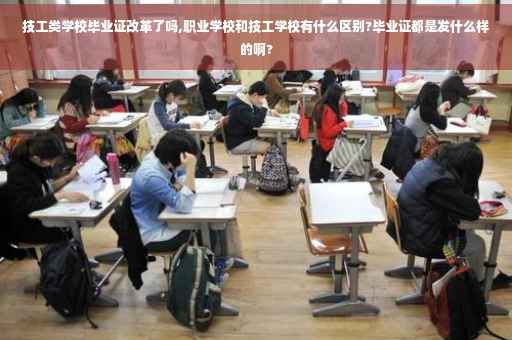 技工类学校毕业证改革了吗,职业学校和技工学校有什么区别?毕业证都是发什么样的啊?