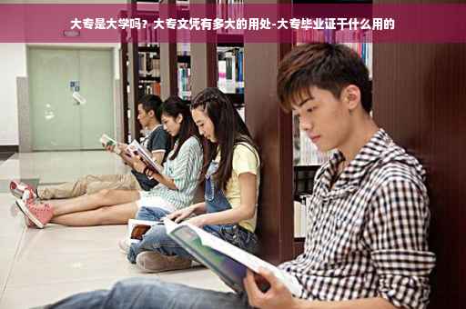 大专是大学吗？大专文凭有多大的用处-大专毕业证干什么用的