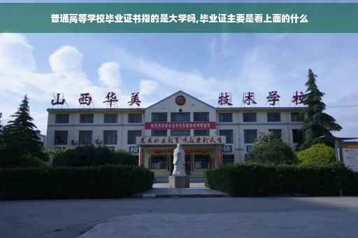 普通高等学校毕业证书指的是大学吗,毕业证主要是看上面的什么