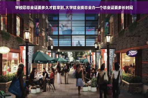 学校印毕业证要多久才能拿到,大学结业换毕业办一个毕业证要多长时间