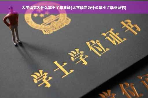 大学读完为什么拿不了毕业证(大学读完为什么拿不了毕业证书)