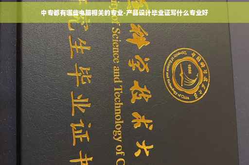 中专都有哪些电脑相关的专业-产品设计毕业证写什么专业好