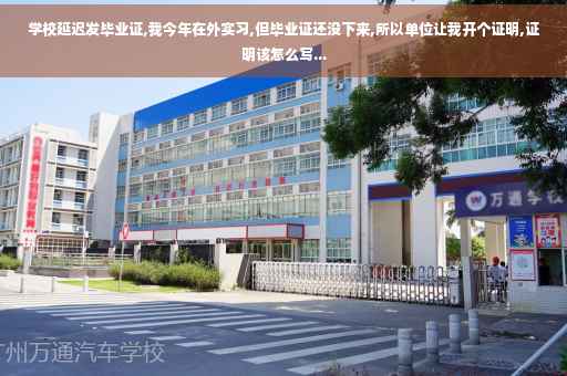 学校延迟发毕业证,我今年在外实习,但毕业证还没下来,所以单位让我开个证明,证明该怎么写...