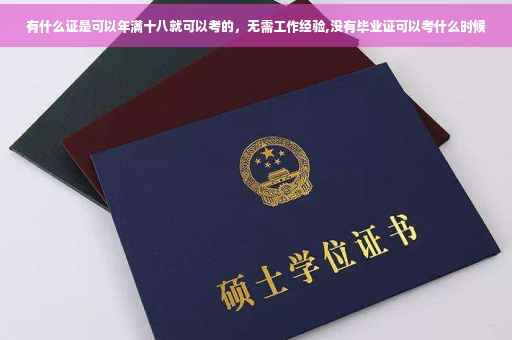 有什么证是可以年满十八就可以考的，无需工作经验,没有毕业证可以考什么时候
