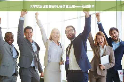 大学毕业证能邮寄吗,寄毕业证用ems还是顺丰