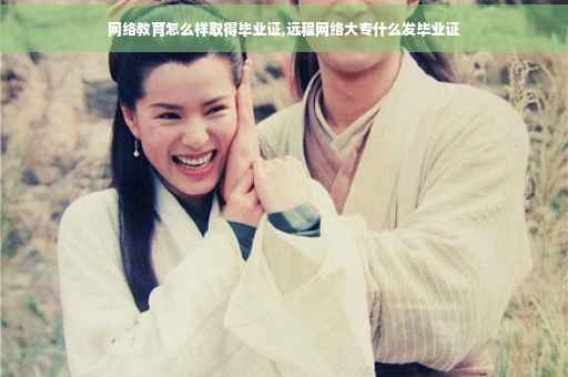 网络教育怎么样取得毕业证,远程网络大专什么发毕业证