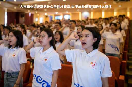 大学毕业证要满足什么条件才能拿,大学毕业证要满足什么条件