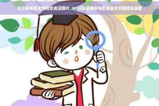 长沙机电职业学校毕业证图片,2022年湖南机电职业技术学院招生章程