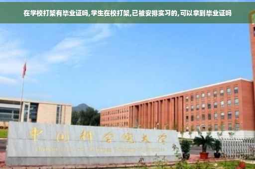 在学校打架有毕业证吗,学生在校打架,已被安排实习的,可以拿到毕业证吗