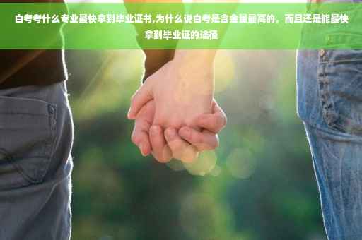 自考考什么专业最快拿到毕业证书,为什么说自考是含金量最高的，而且还是能最快拿到毕业证的途径