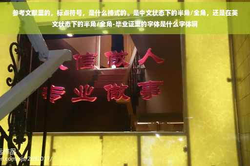 参考文献里的，标点符号，是什么格式的。是中文状态下的半角/全角，还是在英文状态下的半角/全角-毕业证里的字体是什么字体啊