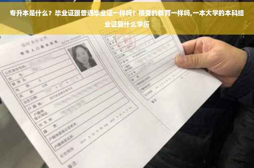 专升本是什么？毕业证跟普通毕业证一样吗？接受的教育一样吗,一本大学的本科结业证算什么学历