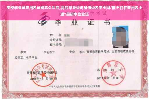 学校毕业证曾用名证明怎么写的,我的毕业证与身份证名字不同/能不能在曾用名上添?是初中毕业证