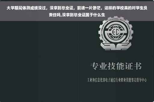 大学期间体测成绩没过，没拿到毕业证，前途一片渺茫，这样的学校真的对学生负责任吗,没拿到毕业证属于什么生