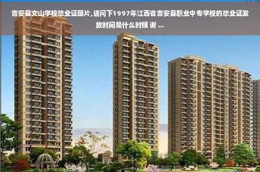 吉安县文山学校毕业证图片,请问下1997年江西省吉安县职业中专学校的毕业证发放时间是什么时候 谢 ...
