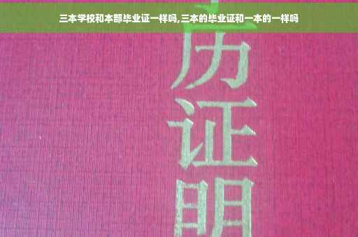 三本学校和本部毕业证一样吗,三本的毕业证和一本的一样吗