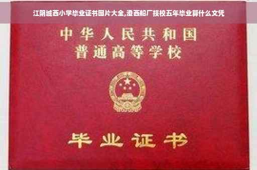 江阴城西小学毕业证书图片大全,澄西船厂技校五年毕业算什么文凭