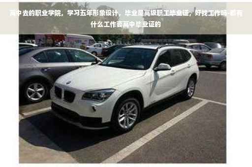 高中去的职业学院，学习五年形象设计，毕业是高级职工毕业证，好找工作吗-都有什么工作要高中毕业证的