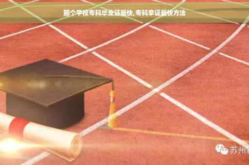 那个学校专科毕业证最快,专科拿证最快方法