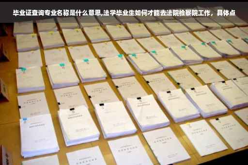 毕业证查询专业名称是什么意思,法学毕业生如何才能去法院检察院工作，具体点
