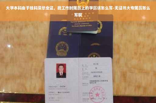 大学本科由于挂科没毕业证，找工作时简历上的学历该怎么写-无证书大专简历怎么写啊