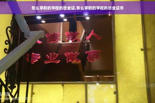 怎么拿别的学校的毕业证,怎么拿别的学校的毕业证书