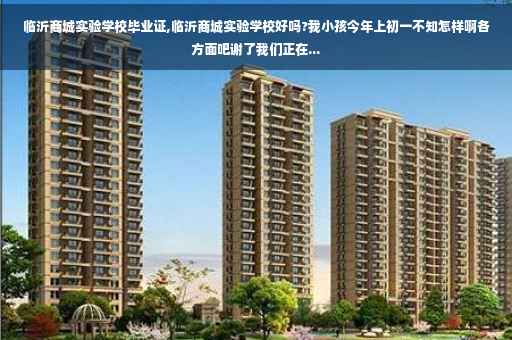 临沂商城实验学校毕业证,临沂商城实验学校好吗?我小孩今年上初一不知怎样啊各方面吧谢了我们正在...