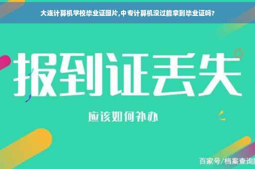 大连计算机学校毕业证图片,中专计算机没过能拿到毕业证吗?