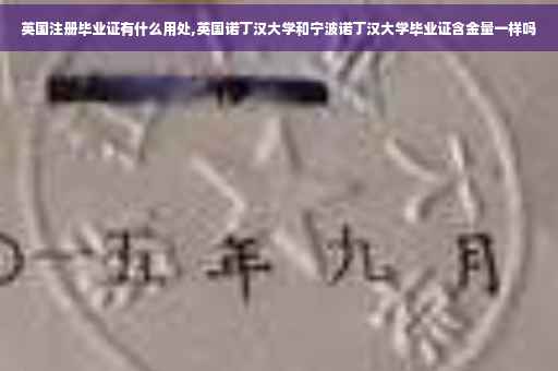 英国注册毕业证有什么用处,英国诺丁汉大学和宁波诺丁汉大学毕业证含金量一样吗