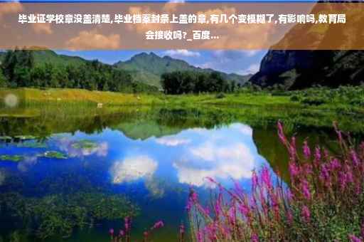 毕业证学校章没盖清楚,毕业档案封条上盖的章,有几个变模糊了,有影响吗,教育局会接收吗?_百度...