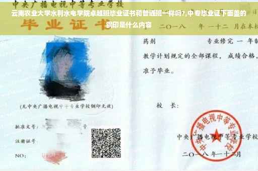 云南农业大学水利水电学院卓越班毕业证书和普通班一样吗?,中专毕业证下面盖的钢印是什么内容