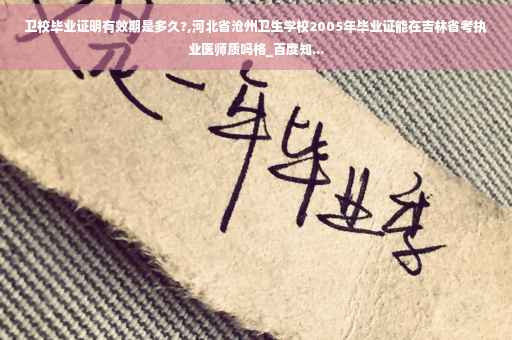 卫校毕业证明有效期是多久?,河北省沧州卫生学校2005年毕业证能在吉林省考执业医师质吗格_百度知...
