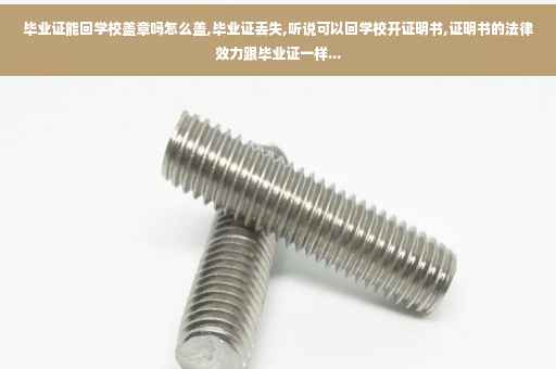毕业证能回学校盖章吗怎么盖,毕业证丢失,听说可以回学校开证明书,证明书的法律效力跟毕业证一样...