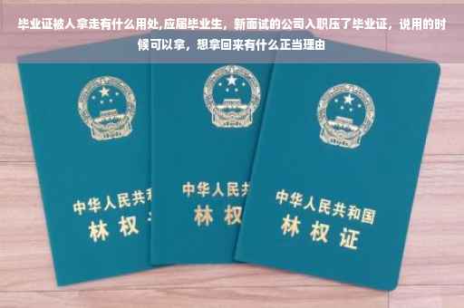 毕业证被人拿走有什么用处,应届毕业生，新面试的公司入职压了毕业证，说用的时候可以拿，想拿回来有什么正当理由