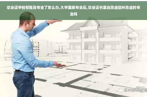 毕业证学校帮我改专业了怎么办,大学里换专业后,毕业证书里会改成你所改成的专业吗
