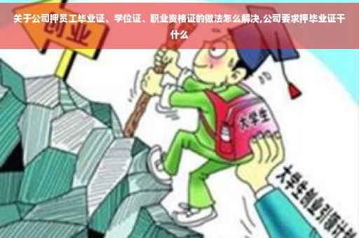 关于公司押员工毕业证、学位证、职业资格证的做法怎么解决,公司要求押毕业证干什么
