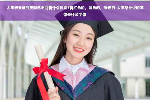 大学毕业证的皮颜色不同有什么区别?有红色的，蓝色的，绿色的-大学毕业证的字体是什么字体