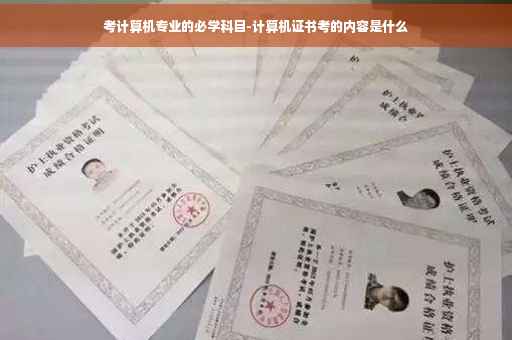 考计算机专业的必学科目-计算机证书考的内容是什么